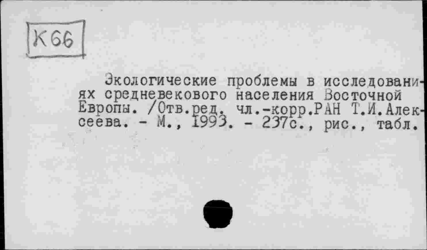 ﻿Экологические проблемы в исследовани' ях средневекового населения Восточной Европы. /Отв.ред. чл.-корр.РАН Т. И. Алею сеева. - М., 1993. - 237с., рис., табл.